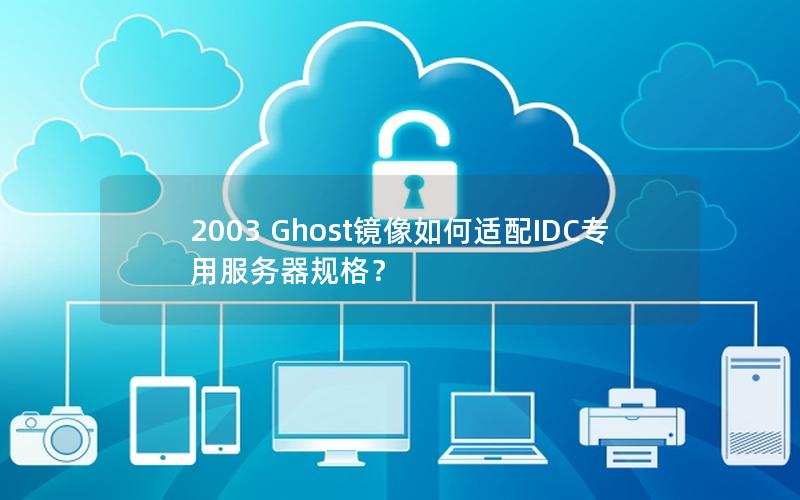 2003 Ghost镜像如何适配IDC专用服务器规格？