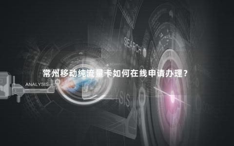 常州移动纯流量卡如何在线申请办理？