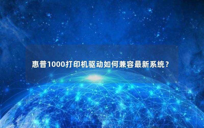 惠普1000打印机驱动如何兼容最新系统？