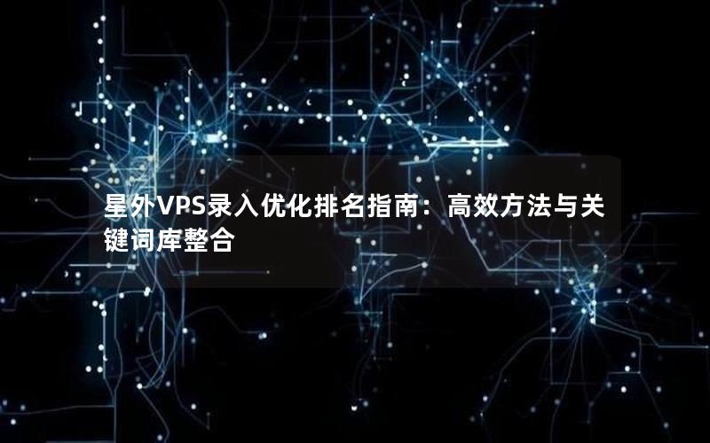 星外VPS录入优化排名指南：高效方法与关键词库整合