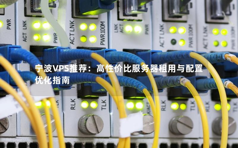 宁波VPS推荐：高性价比服务器租用与配置优化指南