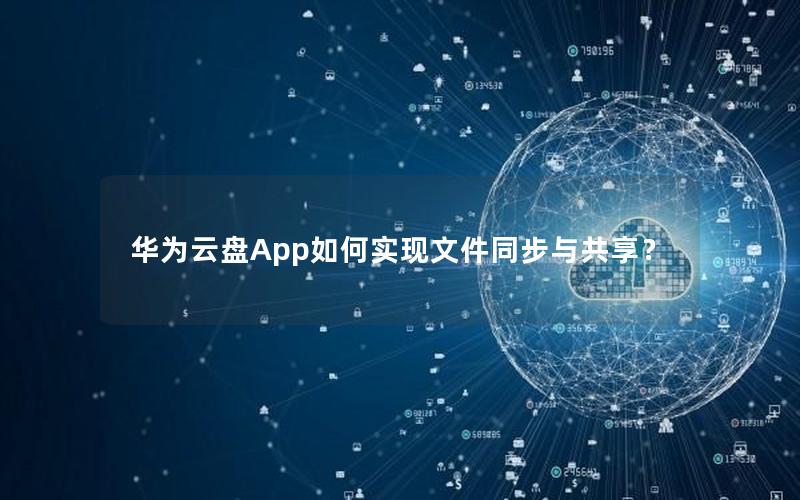 华为云盘App如何实现文件同步与共享？