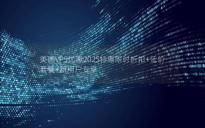 美国VPS优惠2025特惠限时折扣+低价套餐+新用户专享