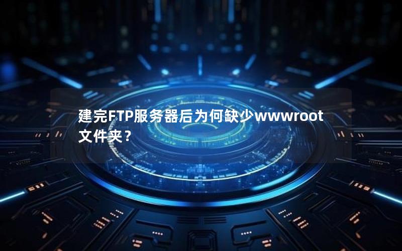 建完FTP服务器后为何缺少wwwroot文件夹？