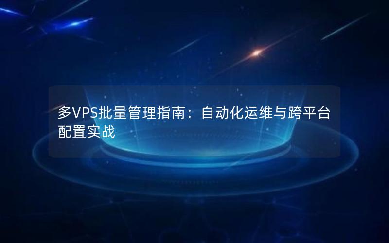 多VPS批量管理指南：自动化运维与跨平台配置实战