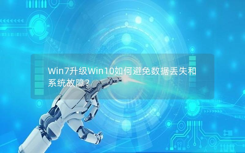 Win7升级Win10如何避免数据丢失和系统故障？