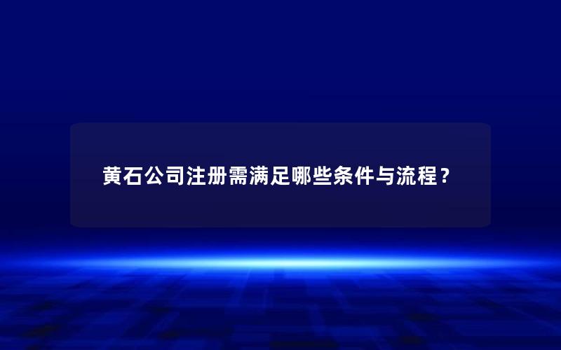 黄石公司注册需满足哪些条件与流程？