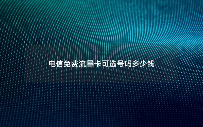 电信免费流量卡可选号吗多少钱