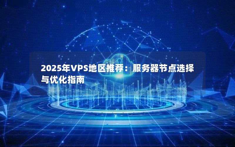 2025年VPS地区推荐：服务器节点选择与优化指南