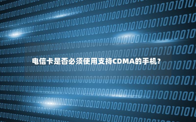 电信卡是否必须使用支持CDMA的手机？