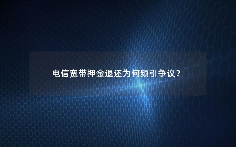 电信宽带押金退还为何频引争议？