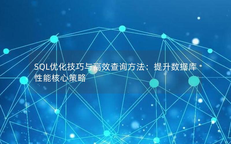 SQL优化技巧与高效查询方法：提升数据库性能核心策略