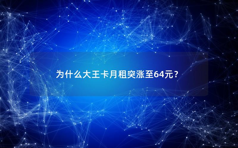 为什么大王卡月租突涨至64元？