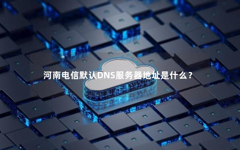 河南电信默认DNS服务器地址是什么？