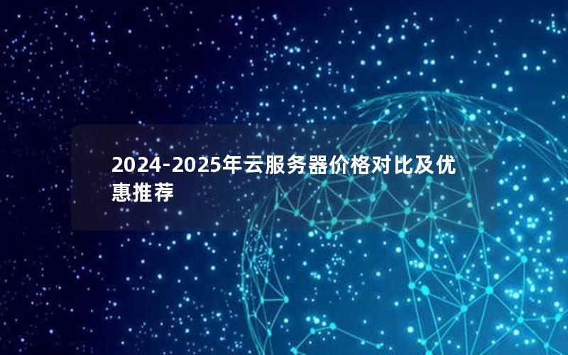 2024-2025年云服务器价格对比及优惠推荐