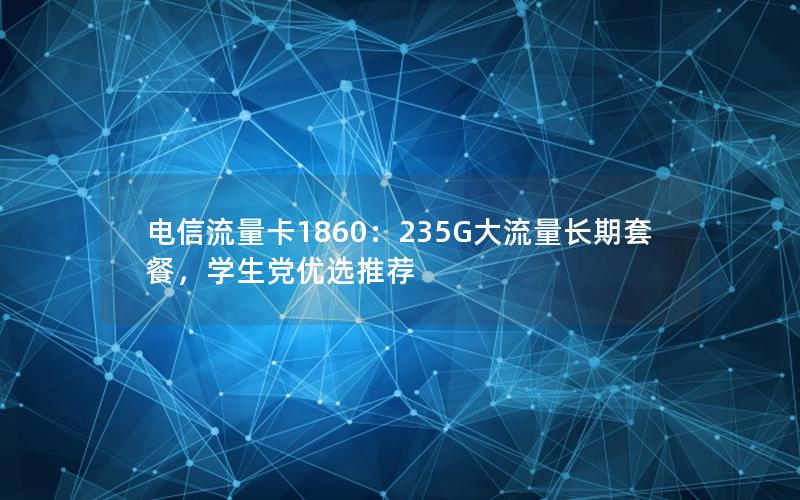 电信流量卡1860：235G大流量长期套餐，学生党优选推荐