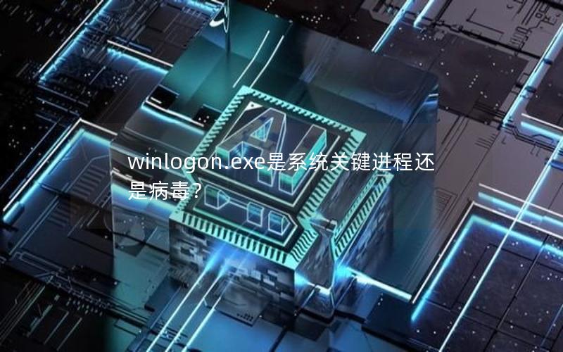 winlogon.exe是系统关键进程还是病毒？