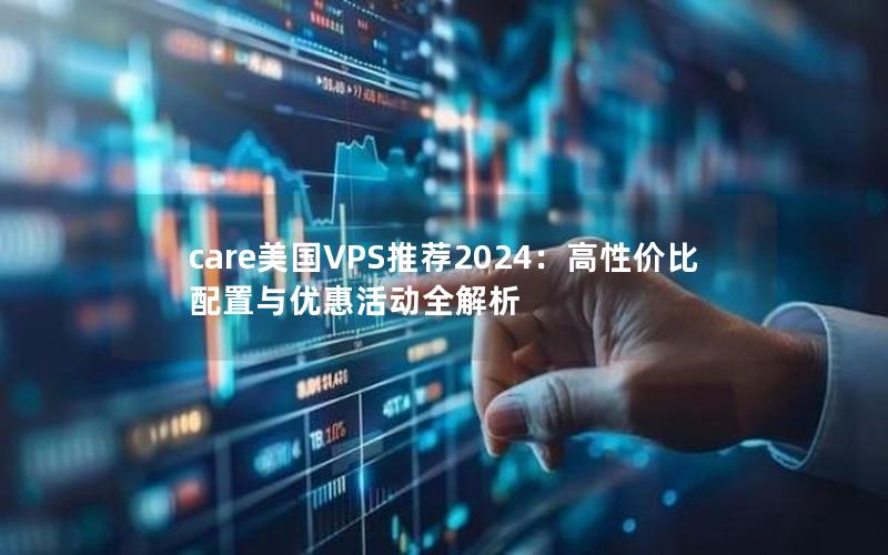 care美国VPS推荐2024：高性价比配置与优惠活动全解析