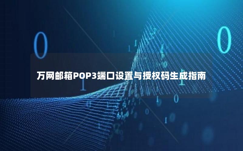 万网邮箱POP3端口设置与授权码生成指南