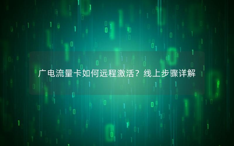 广电流量卡如何远程激活？线上步骤详解