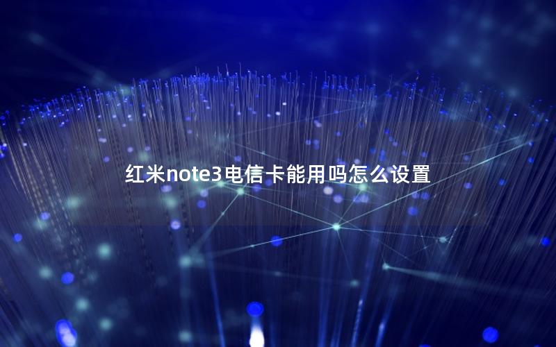 红米note3电信卡能用吗怎么设置