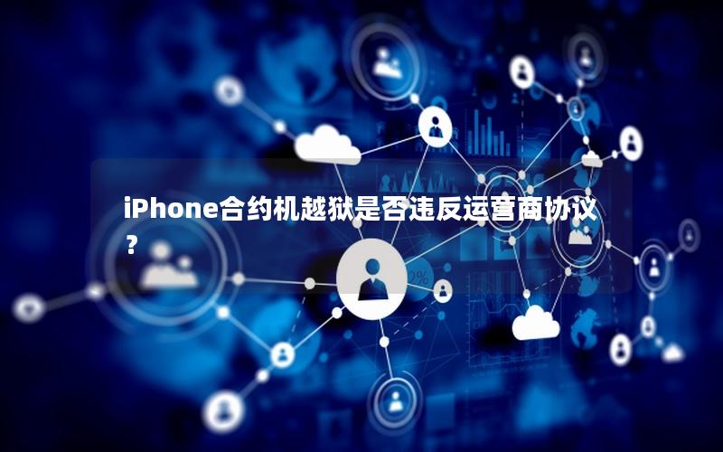 iPhone合约机越狱是否违反运营商协议？