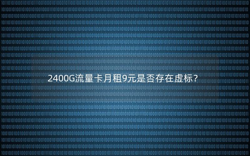 2400G流量卡月租9元是否存在虚标？