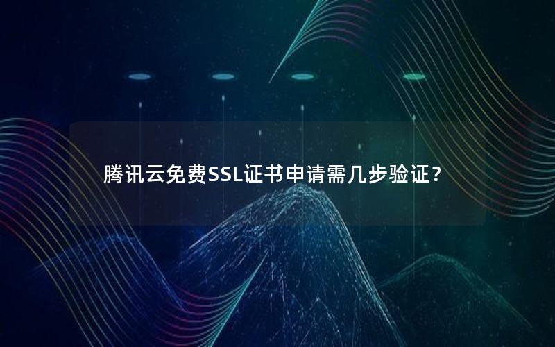 腾讯云免费SSL证书申请需几步验证？