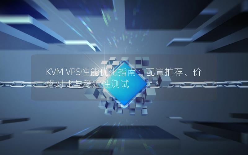 KVM VPS性能优化指南：配置推荐、价格对比与稳定性测试