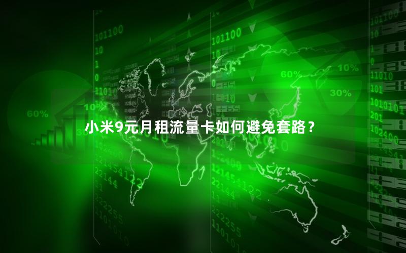 小米9元月租流量卡如何避免套路？