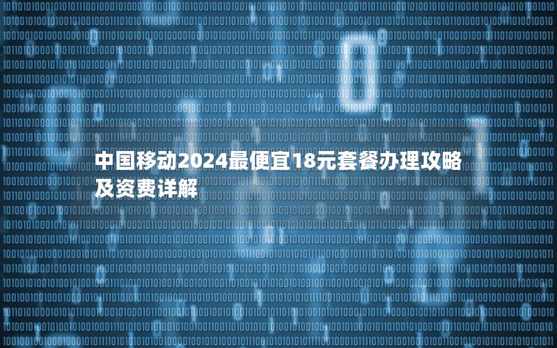 中国移动2024最便宜18元套餐办理攻略及资费详解