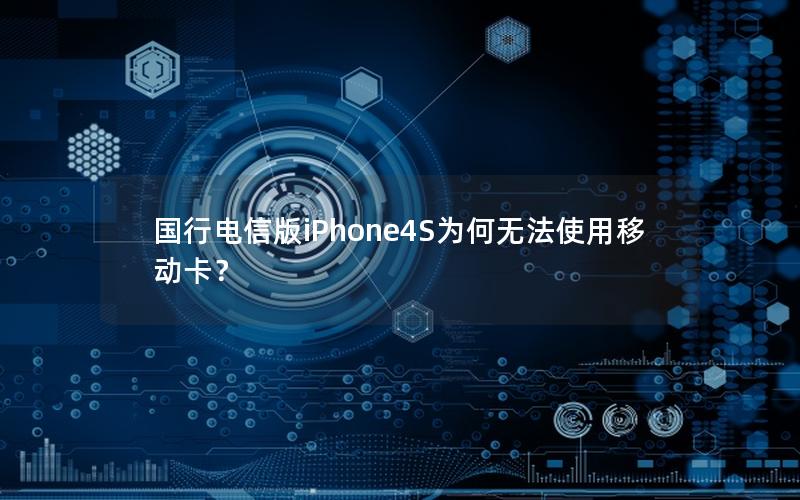 国行电信版iPhone4S为何无法使用移动卡？