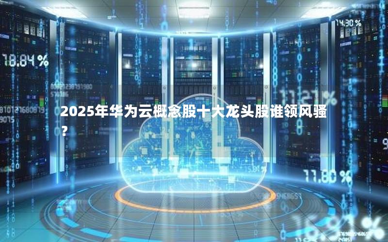 2025年华为云概念股十大龙头股谁领风骚？