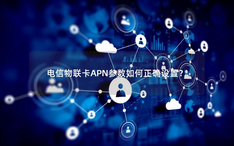 电信物联卡APN参数如何正确设置？