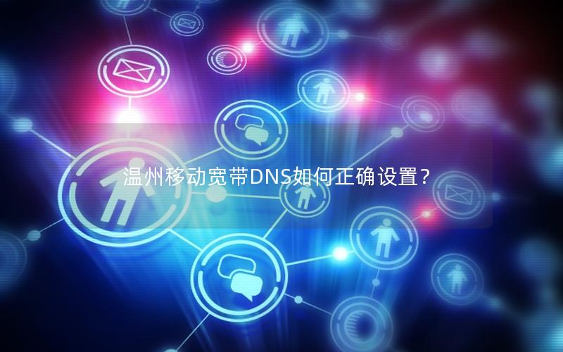 温州移动宽带DNS如何正确设置？