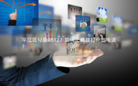 平江区号是0512？如何正确拨打外地电话？