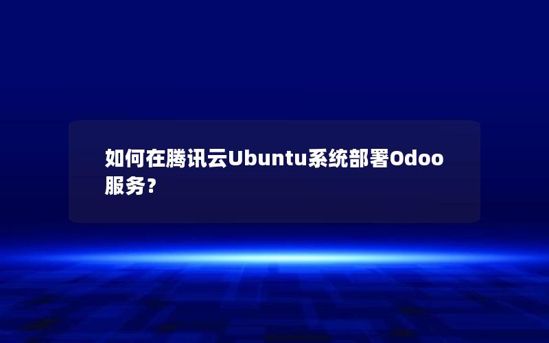 如何在腾讯云Ubuntu系统部署Odoo服务？