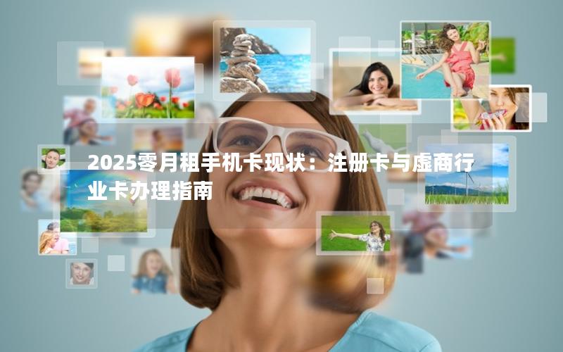 2025零月租手机卡现状：注册卡与虚商行业卡办理指南