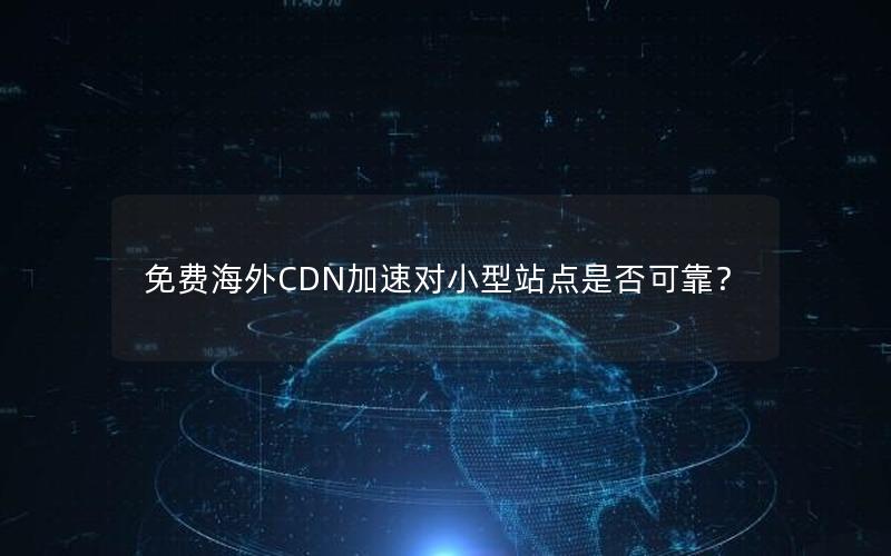 免费海外CDN加速对小型站点是否可靠？