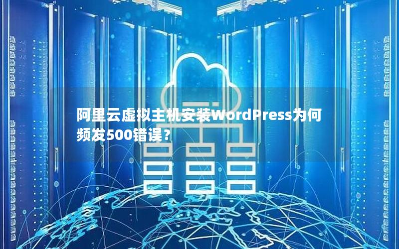 阿里云虚拟主机安装WordPress为何频发500错误？