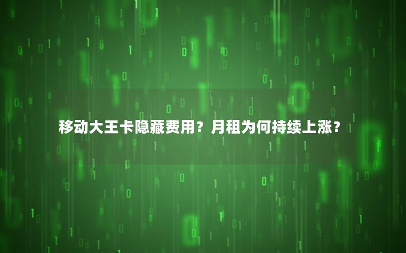 移动大王卡隐藏费用？月租为何持续上涨？