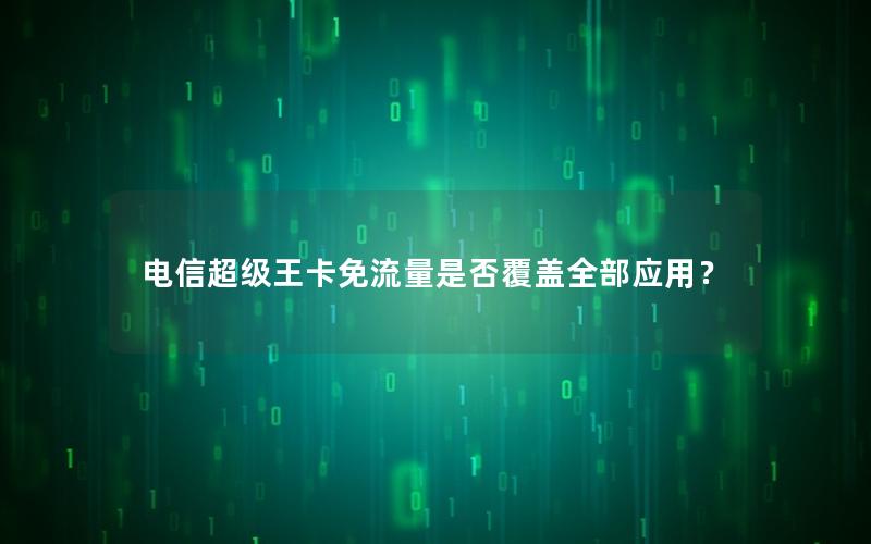 电信超级王卡免流量是否覆盖全部应用？