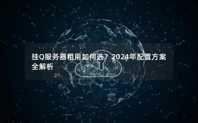 挂Q服务器租用如何选？2024年配置方案全解析