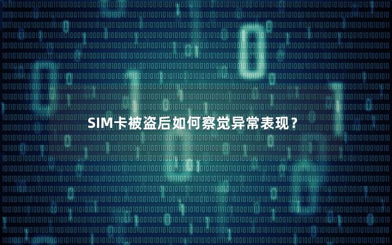 SIM卡被盗后如何察觉异常表现？