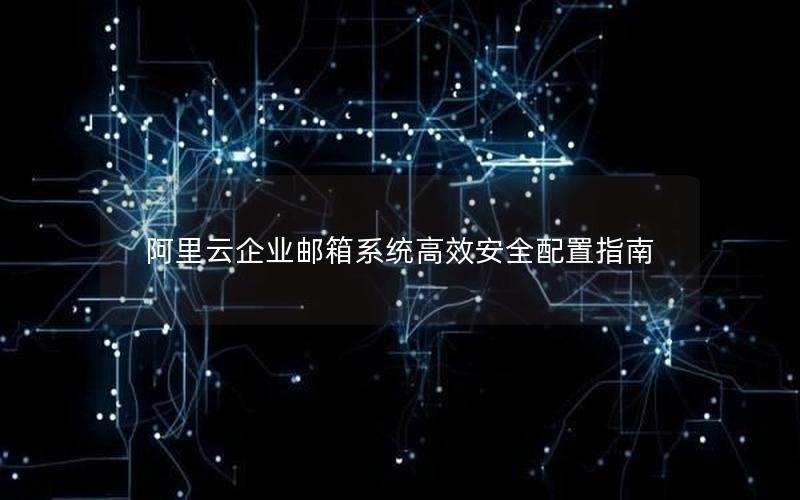 阿里云企业邮箱系统高效安全配置指南