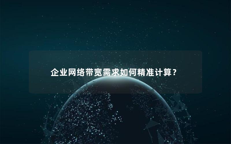 企业网络带宽需求如何精准计算？