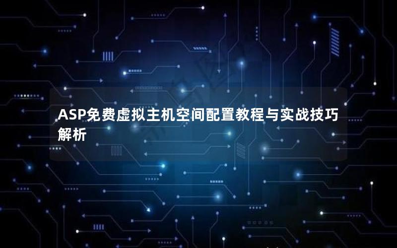 ASP免费虚拟主机空间配置教程与实战技巧解析