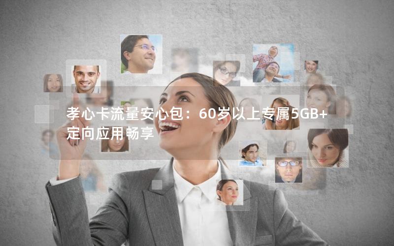 孝心卡流量安心包：60岁以上专属5GB+定向应用畅享