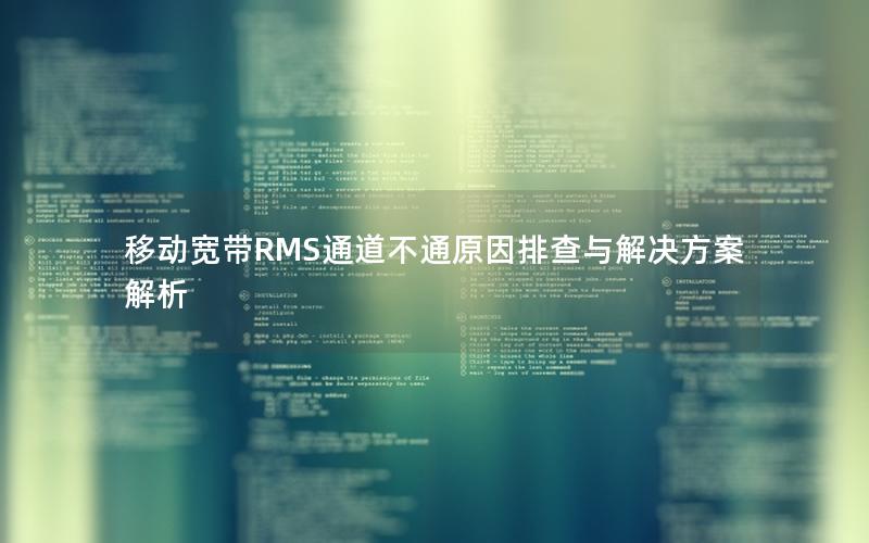 移动宽带RMS通道不通原因排查与解决方案解析