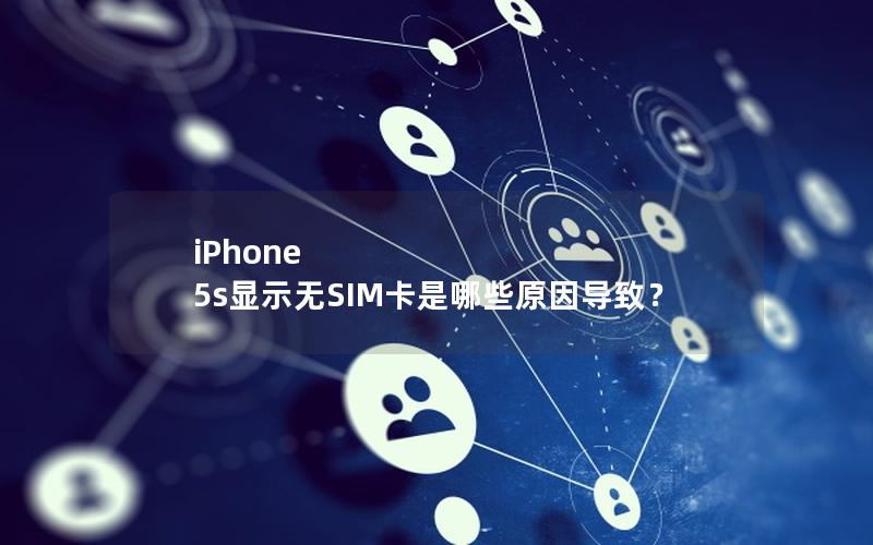 iPhone 5s显示无SIM卡是哪些原因导致？